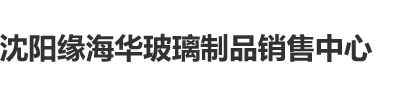 操处女在线观看免费沈阳缘海华玻璃制品销售中心